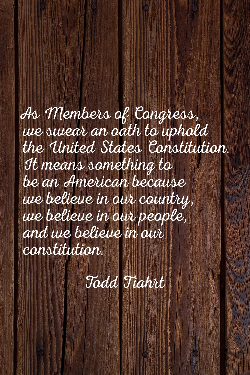 As Members of Congress, we swear an oath to uphold the United States Constitution. It means somethi