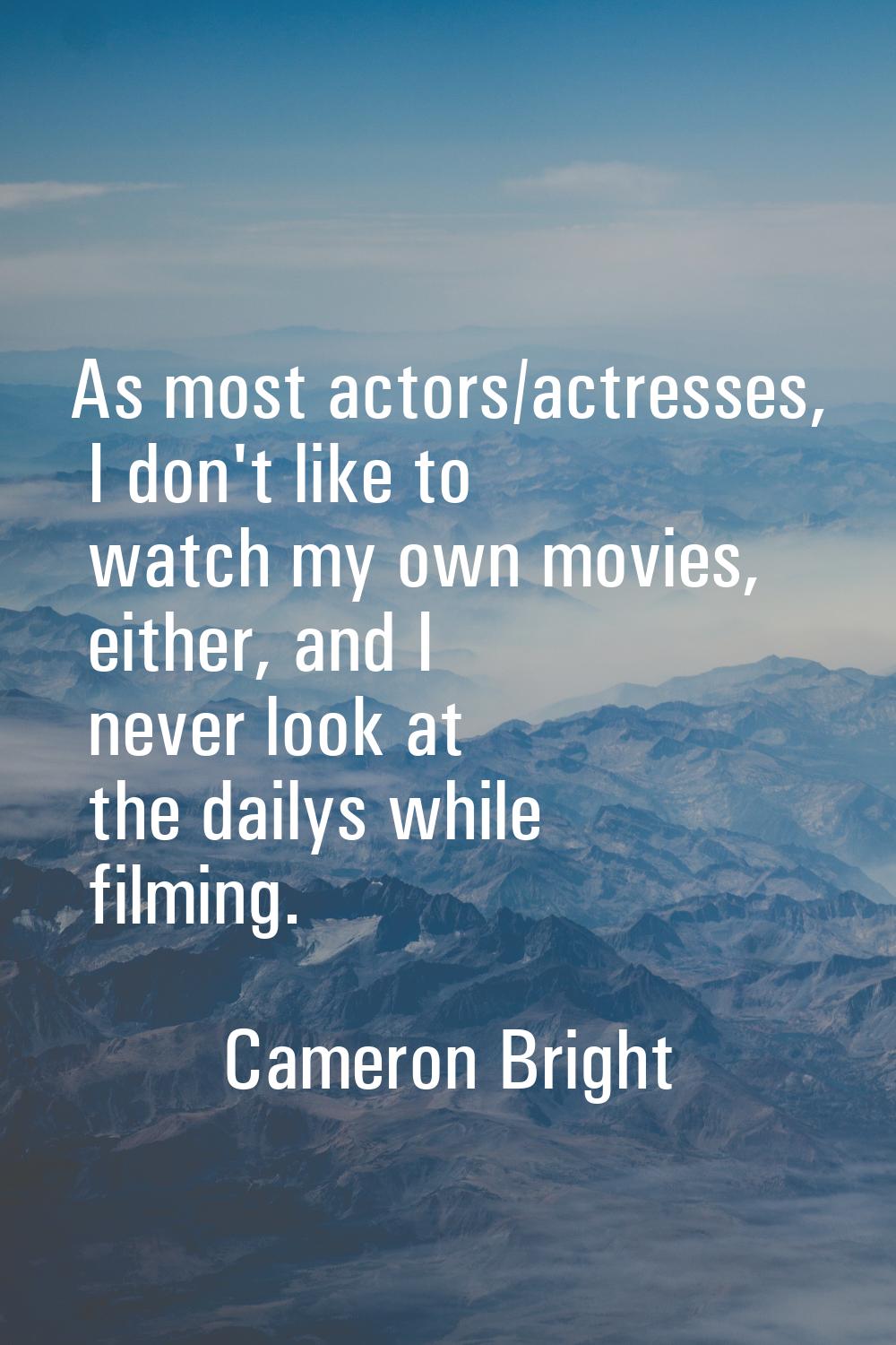 As most actors/actresses, I don't like to watch my own movies, either, and I never look at the dail