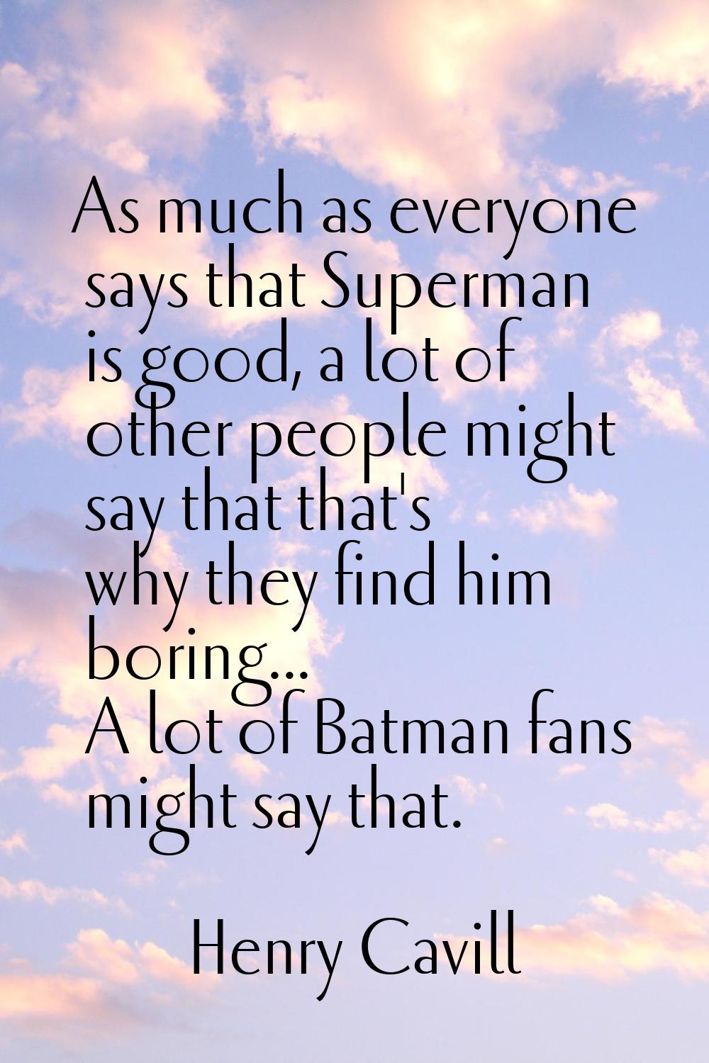 As much as everyone says that Superman is good, a lot of other people might say that that's why the