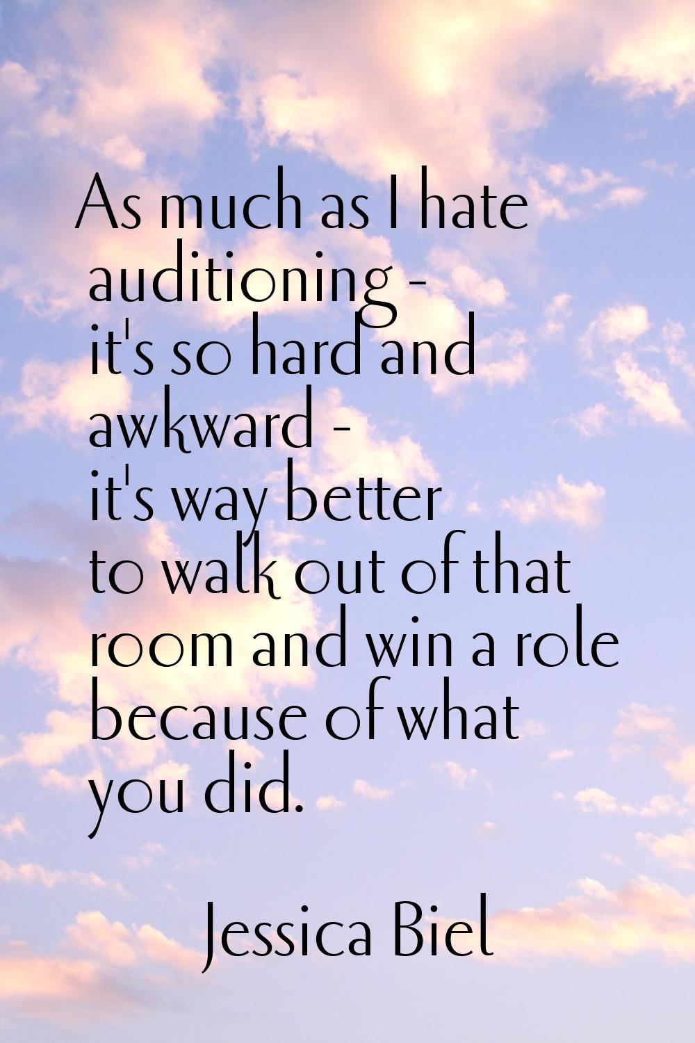 As much as I hate auditioning - it's so hard and awkward - it's way better to walk out of that room