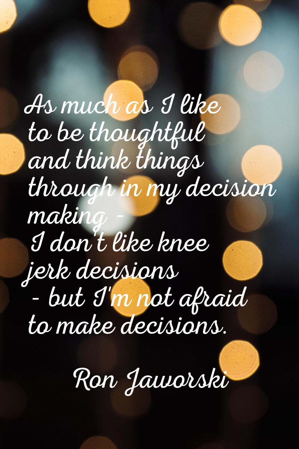 As much as I like to be thoughtful and think things through in my decision making - I don't like kn