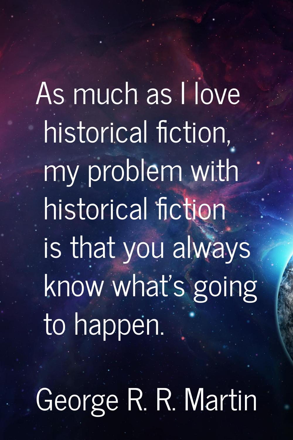 As much as I love historical fiction, my problem with historical fiction is that you always know wh