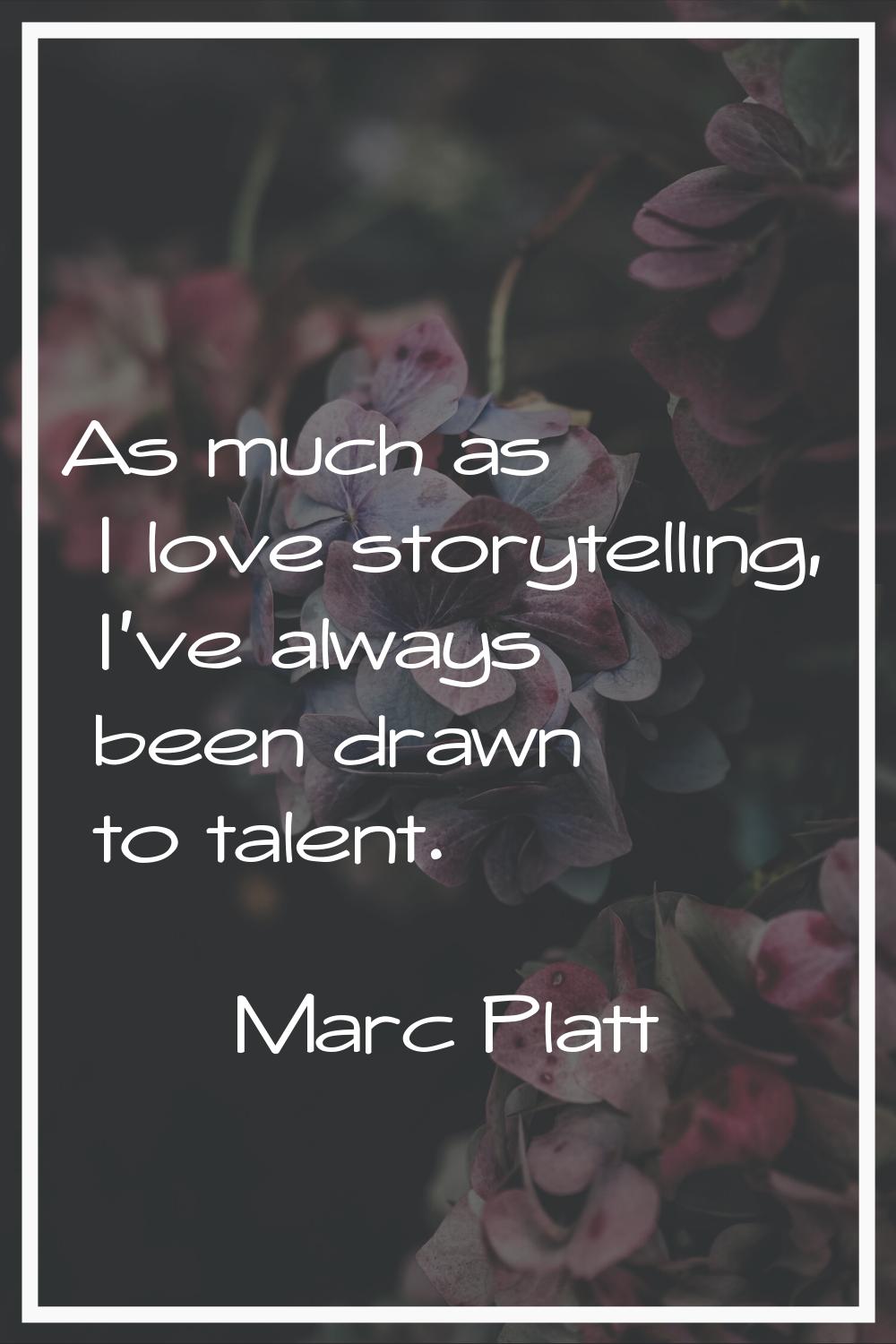 As much as I love storytelling, I've always been drawn to talent.