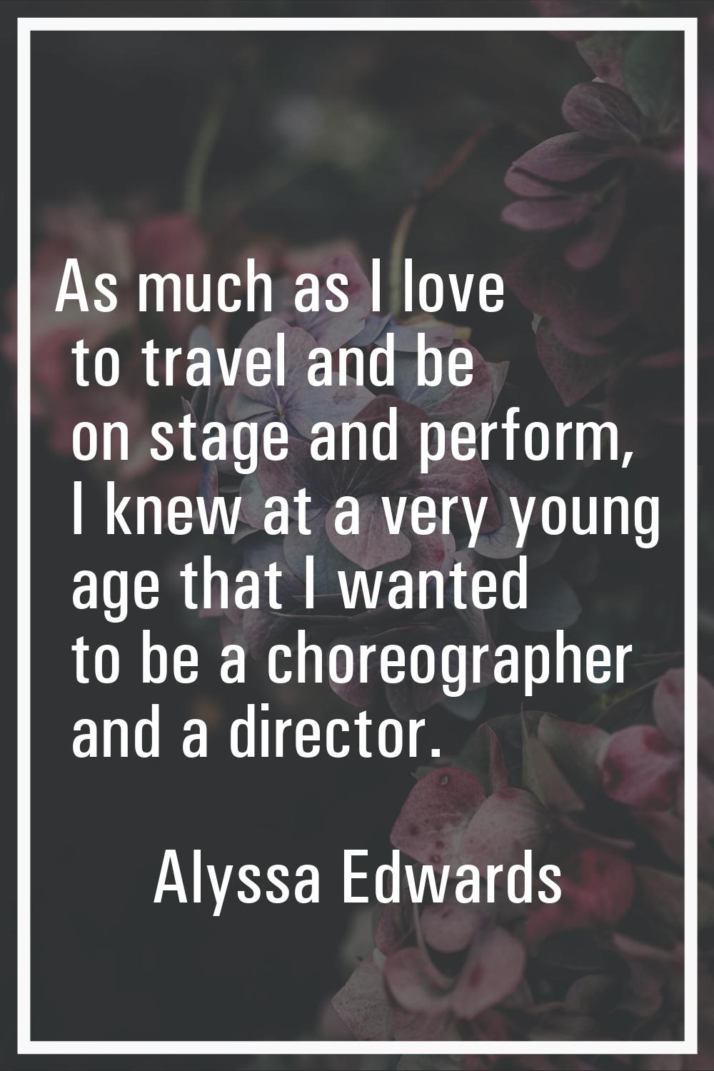 As much as I love to travel and be on stage and perform, I knew at a very young age that I wanted t