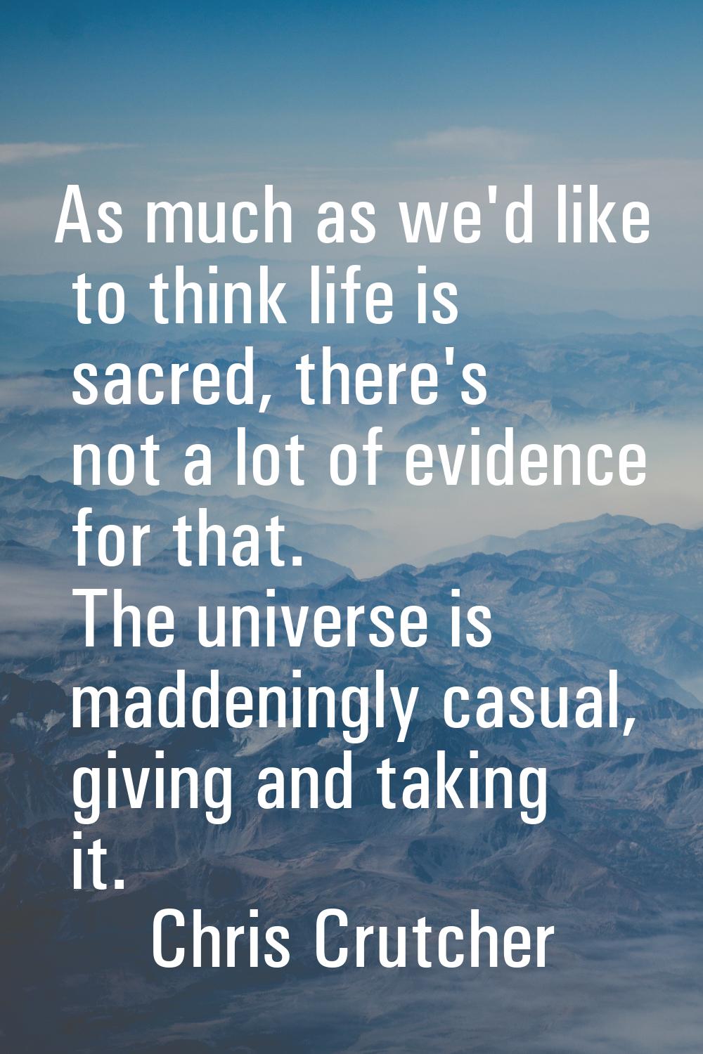 As much as we'd like to think life is sacred, there's not a lot of evidence for that. The universe 