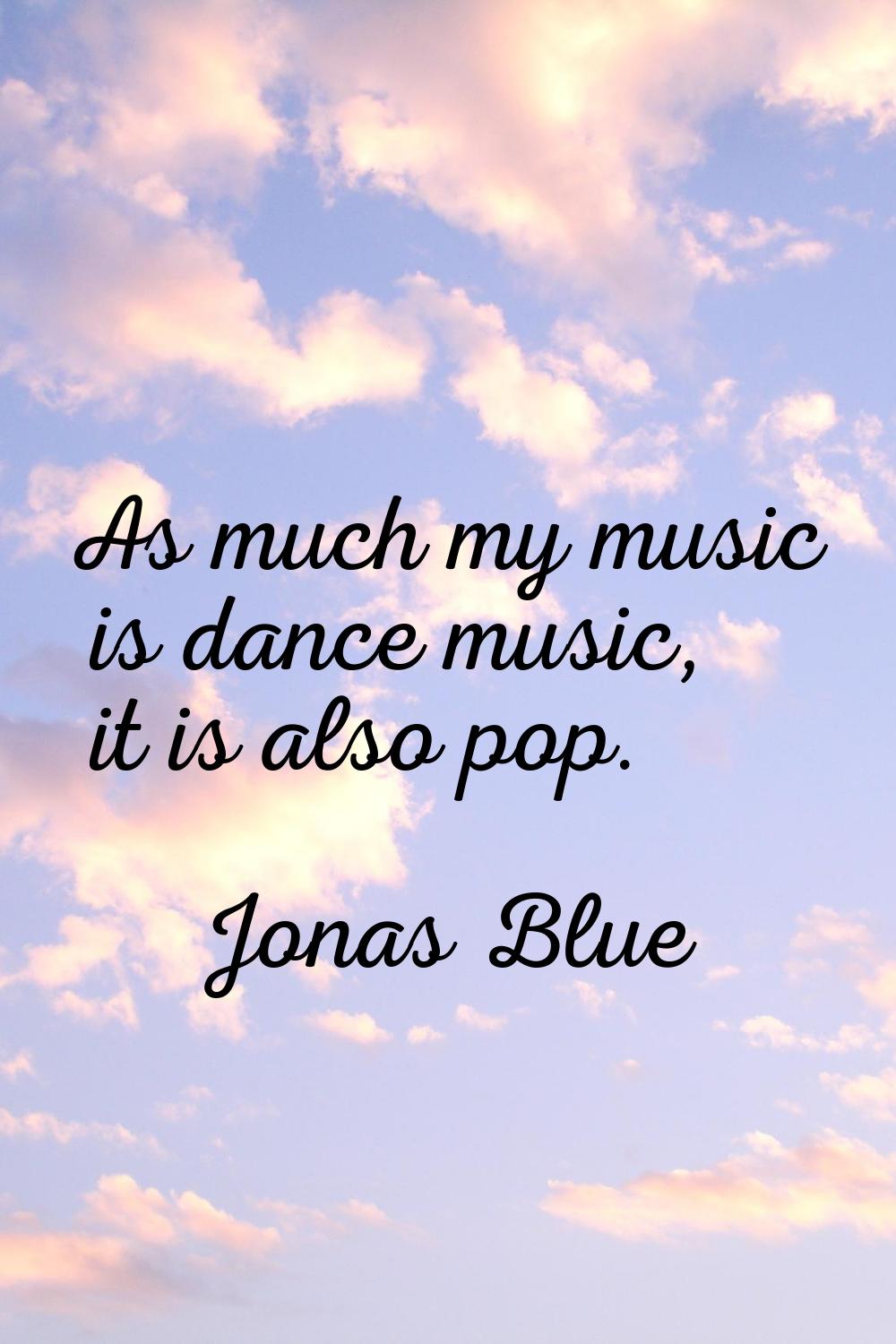 As much my music is dance music, it is also pop.