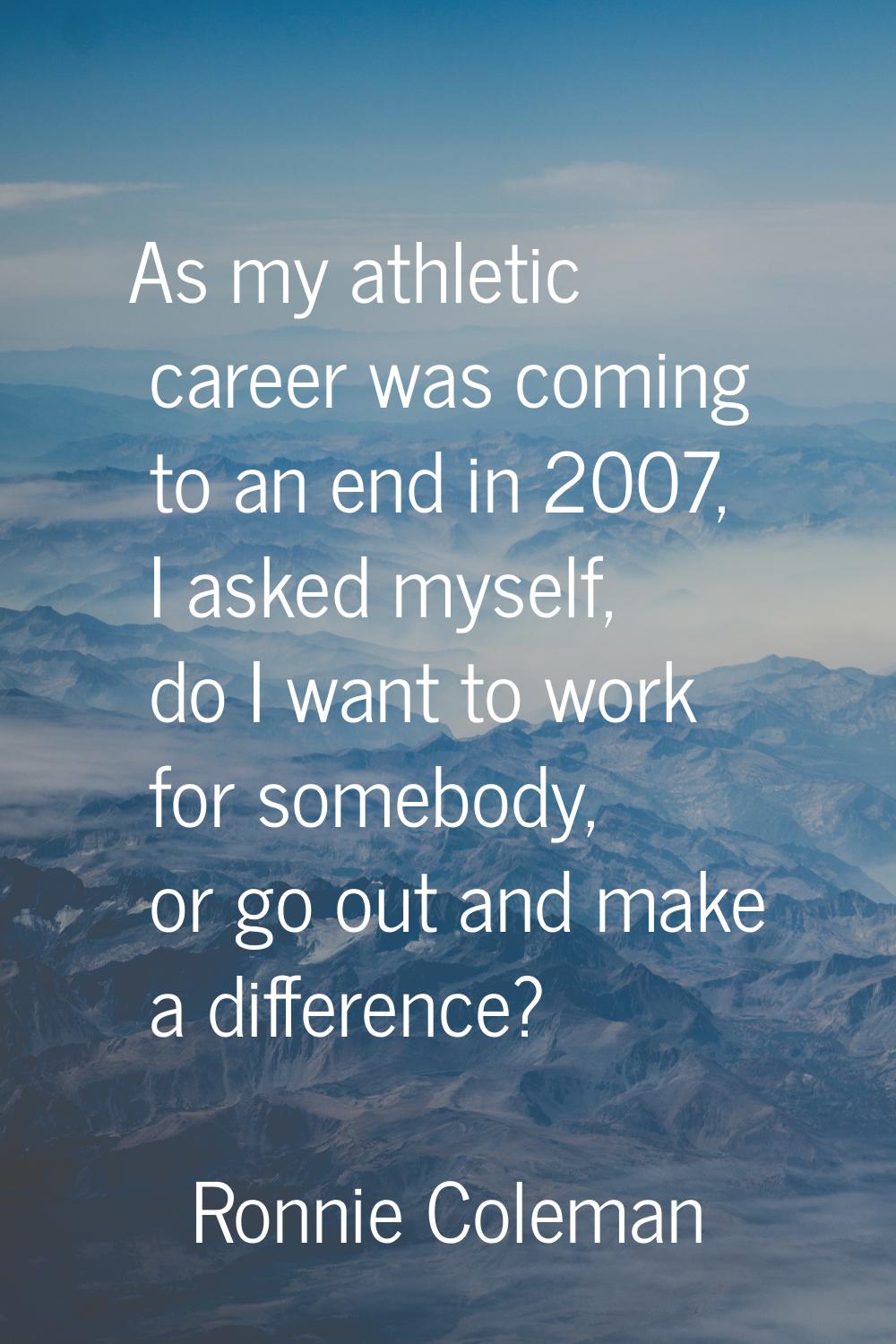As my athletic career was coming to an end in 2007, I asked myself, do I want to work for somebody,