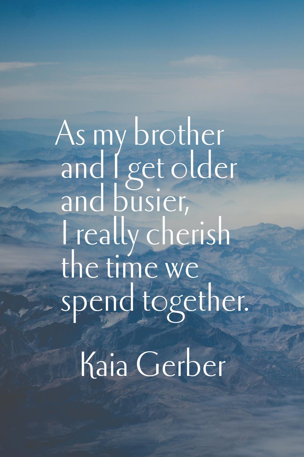 As my brother and I get older and busier, I really cherish the time we spend together.