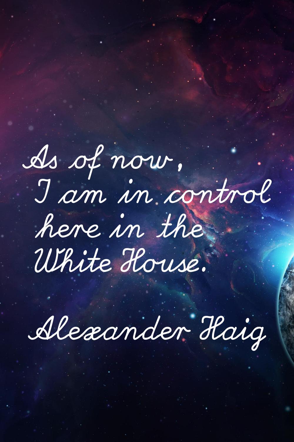 As of now, I am in control here in the White House.
