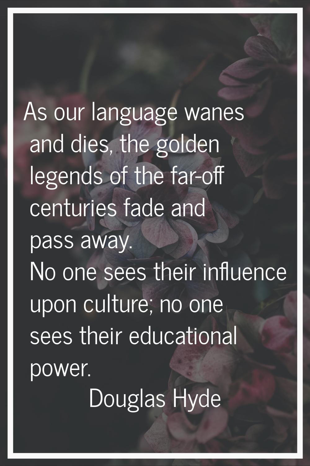 As our language wanes and dies, the golden legends of the far-off centuries fade and pass away. No 