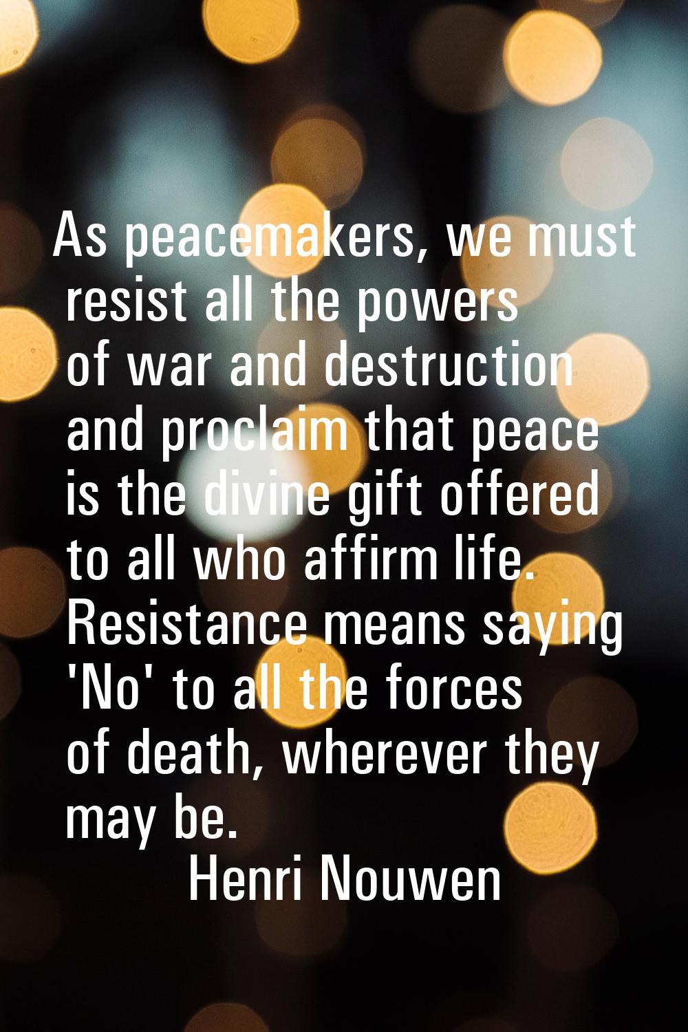 As peacemakers, we must resist all the powers of war and destruction and proclaim that peace is the