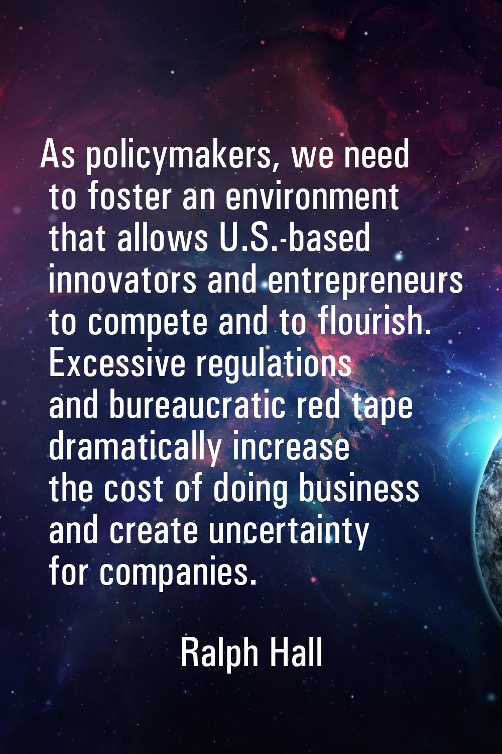 As policymakers, we need to foster an environment that allows U.S.-based innovators and entrepreneu