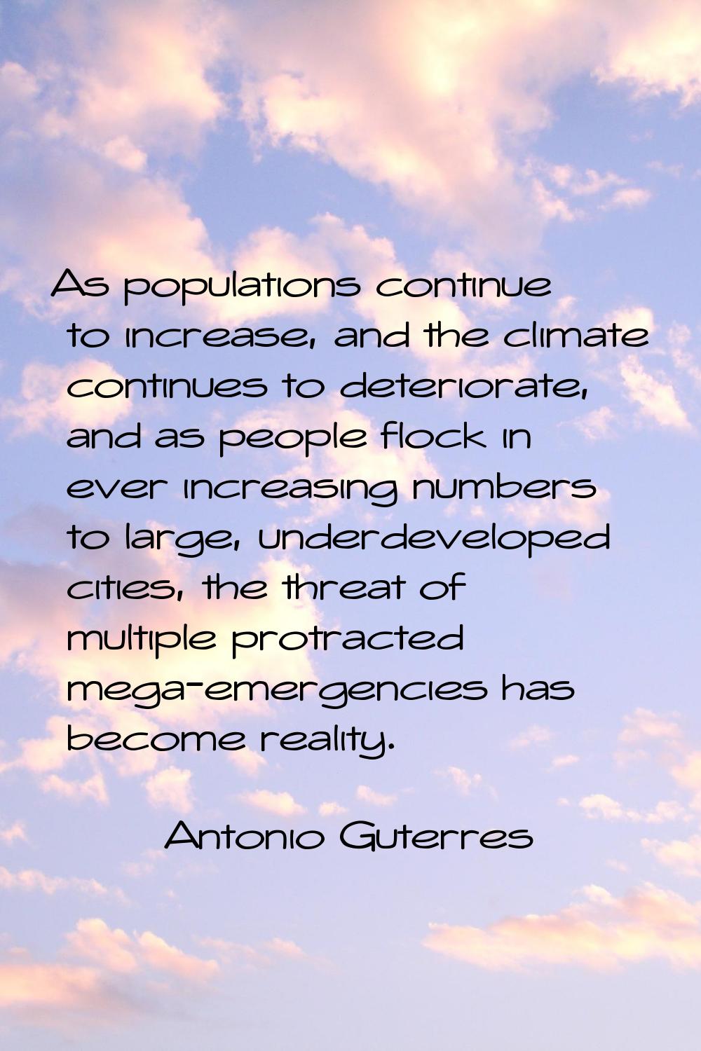 As populations continue to increase, and the climate continues to deteriorate, and as people flock 