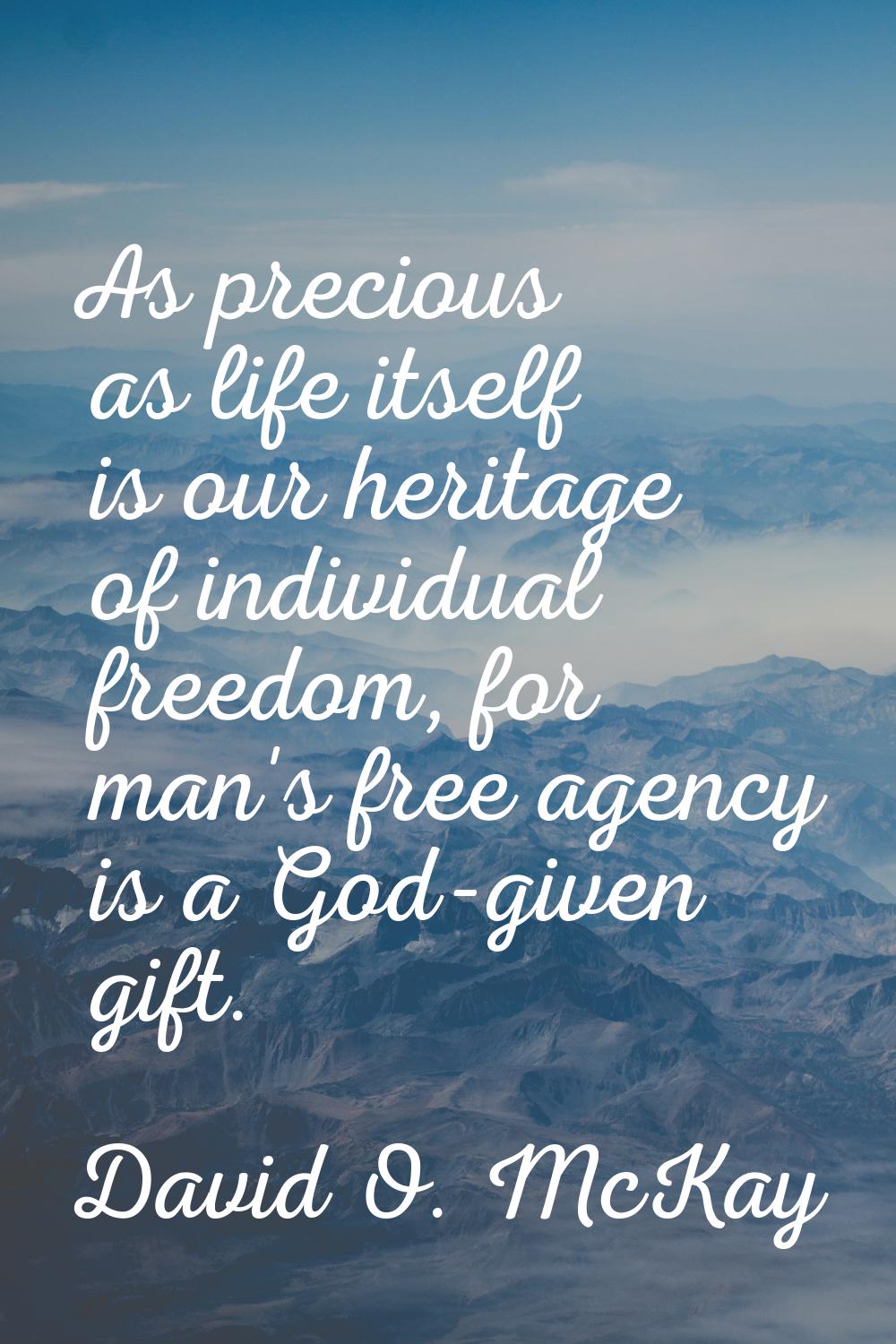 As precious as life itself is our heritage of individual freedom, for man's free agency is a God-gi