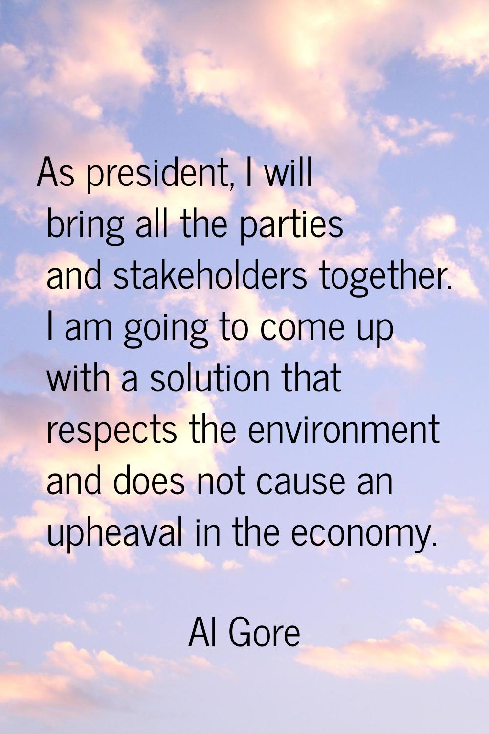 As president, I will bring all the parties and stakeholders together. I am going to come up with a 