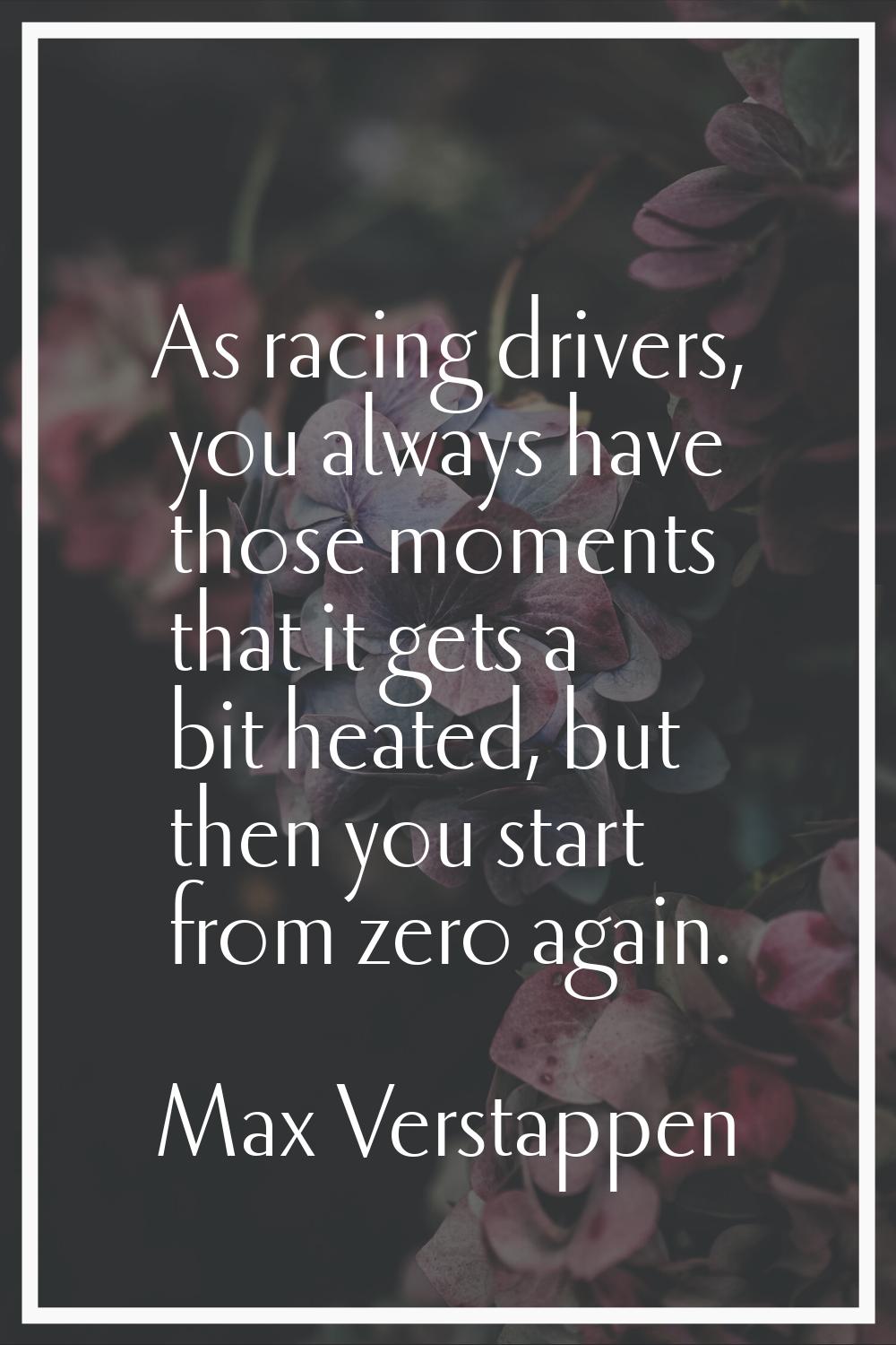 As racing drivers, you always have those moments that it gets a bit heated, but then you start from