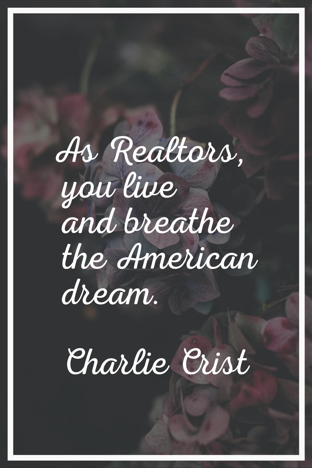 As Realtors, you live and breathe the American dream.