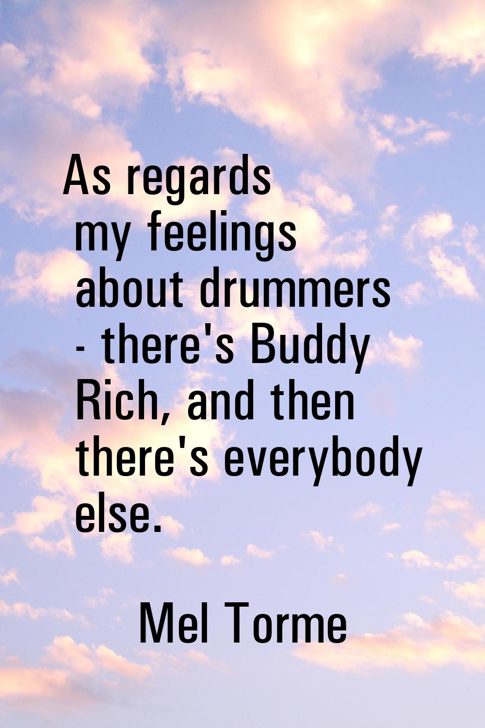 As regards my feelings about drummers - there's Buddy Rich, and then there's everybody else.