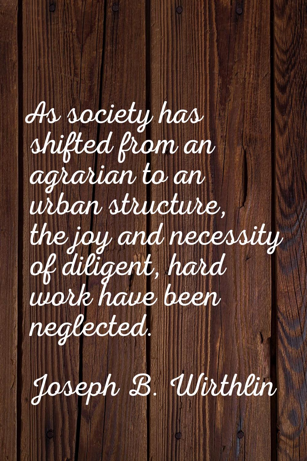 As society has shifted from an agrarian to an urban structure, the joy and necessity of diligent, h