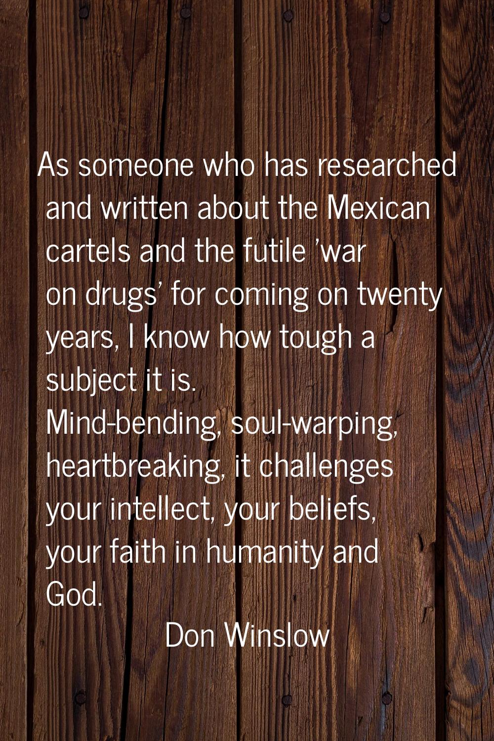 As someone who has researched and written about the Mexican cartels and the futile 'war on drugs' f