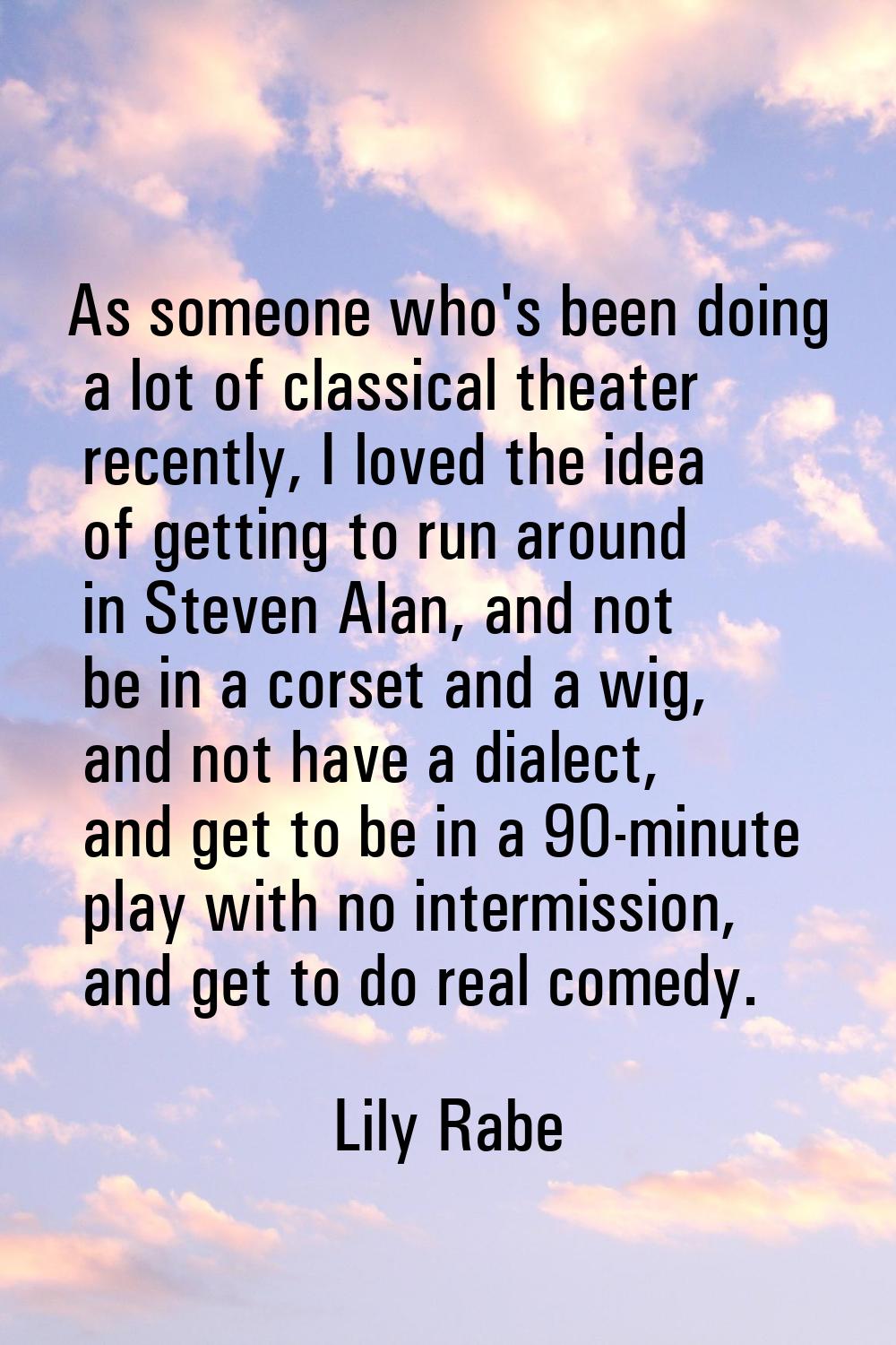 As someone who's been doing a lot of classical theater recently, I loved the idea of getting to run