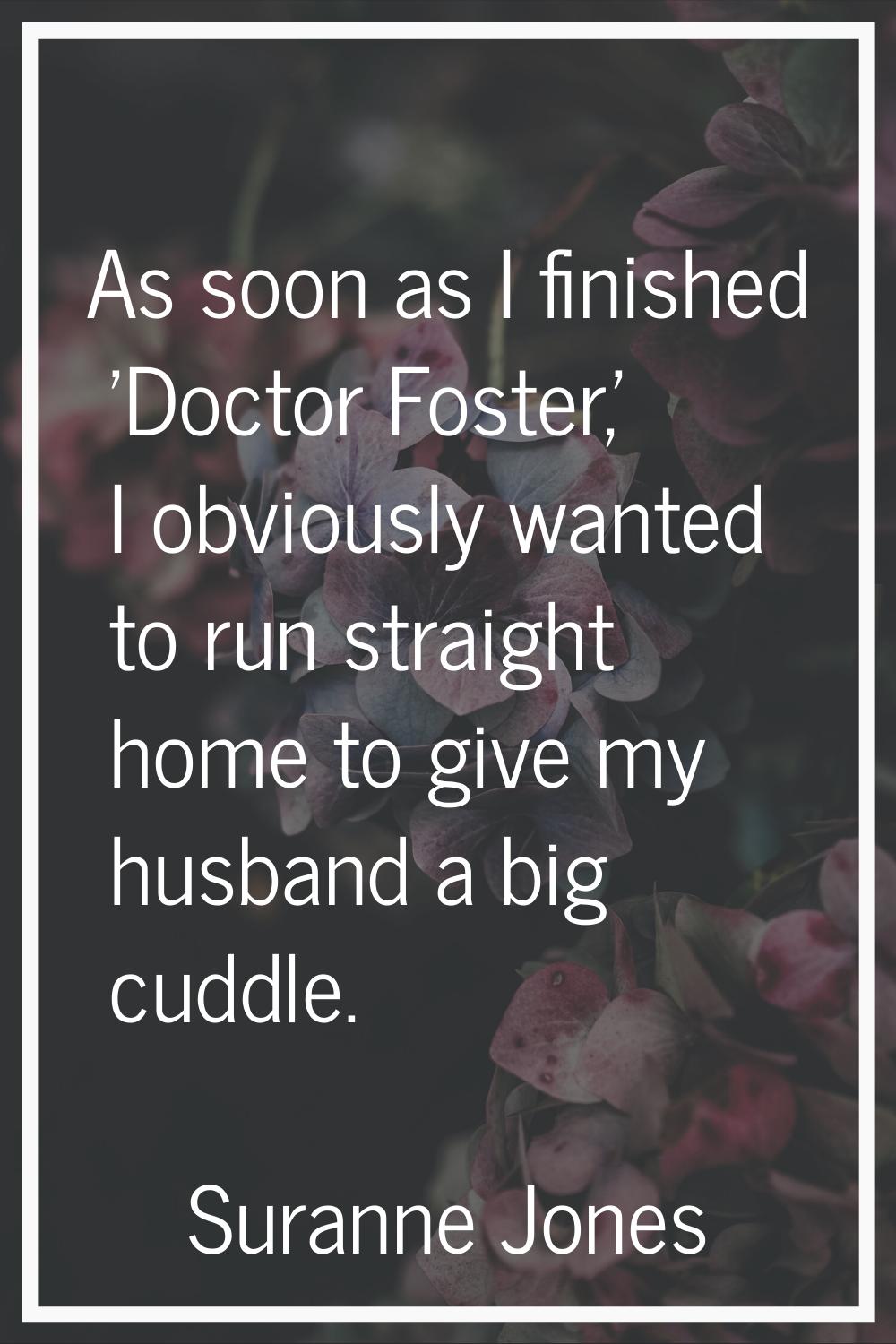 As soon as I finished 'Doctor Foster,' I obviously wanted to run straight home to give my husband a