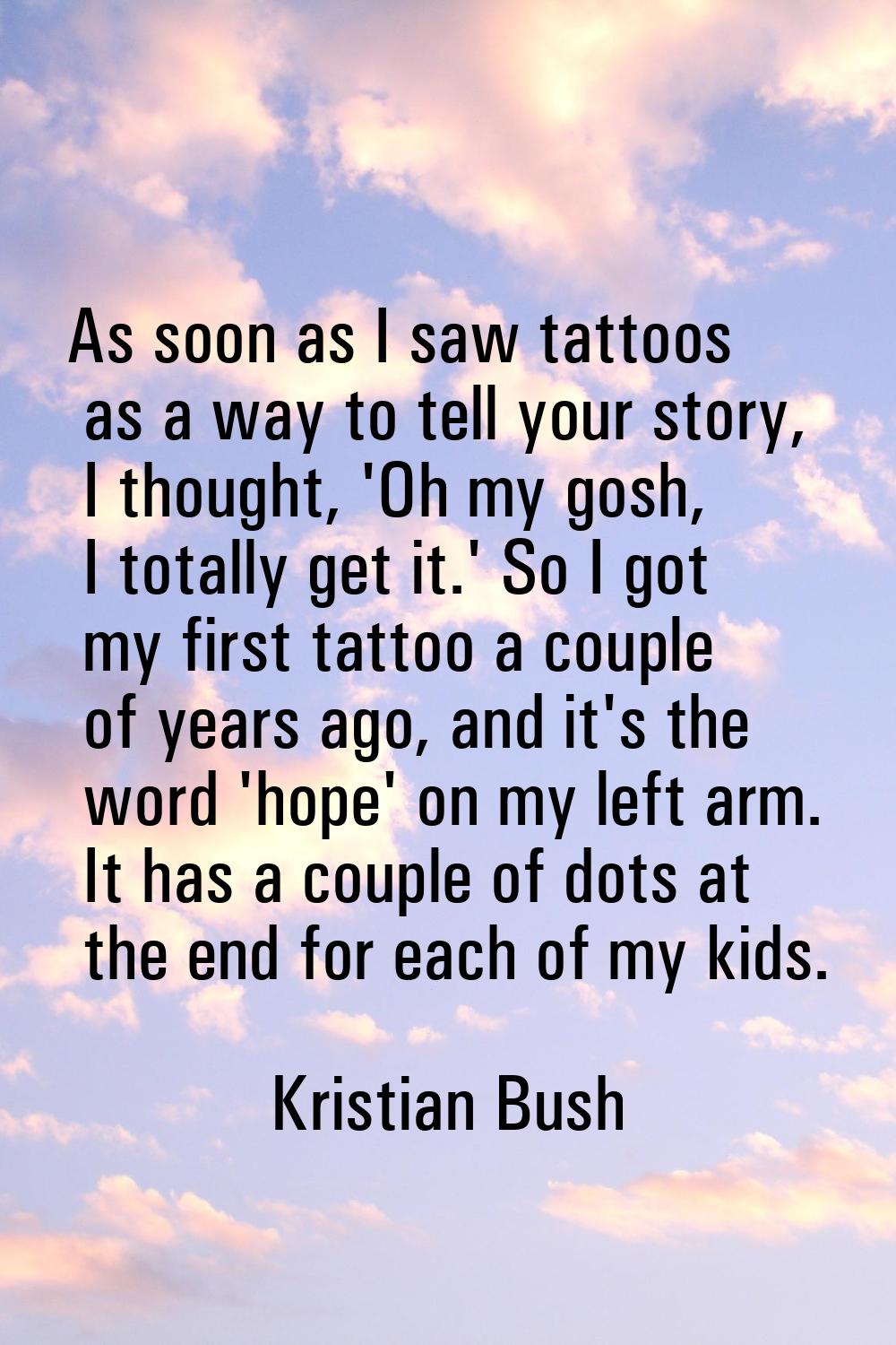 As soon as I saw tattoos as a way to tell your story, I thought, 'Oh my gosh, I totally get it.' So