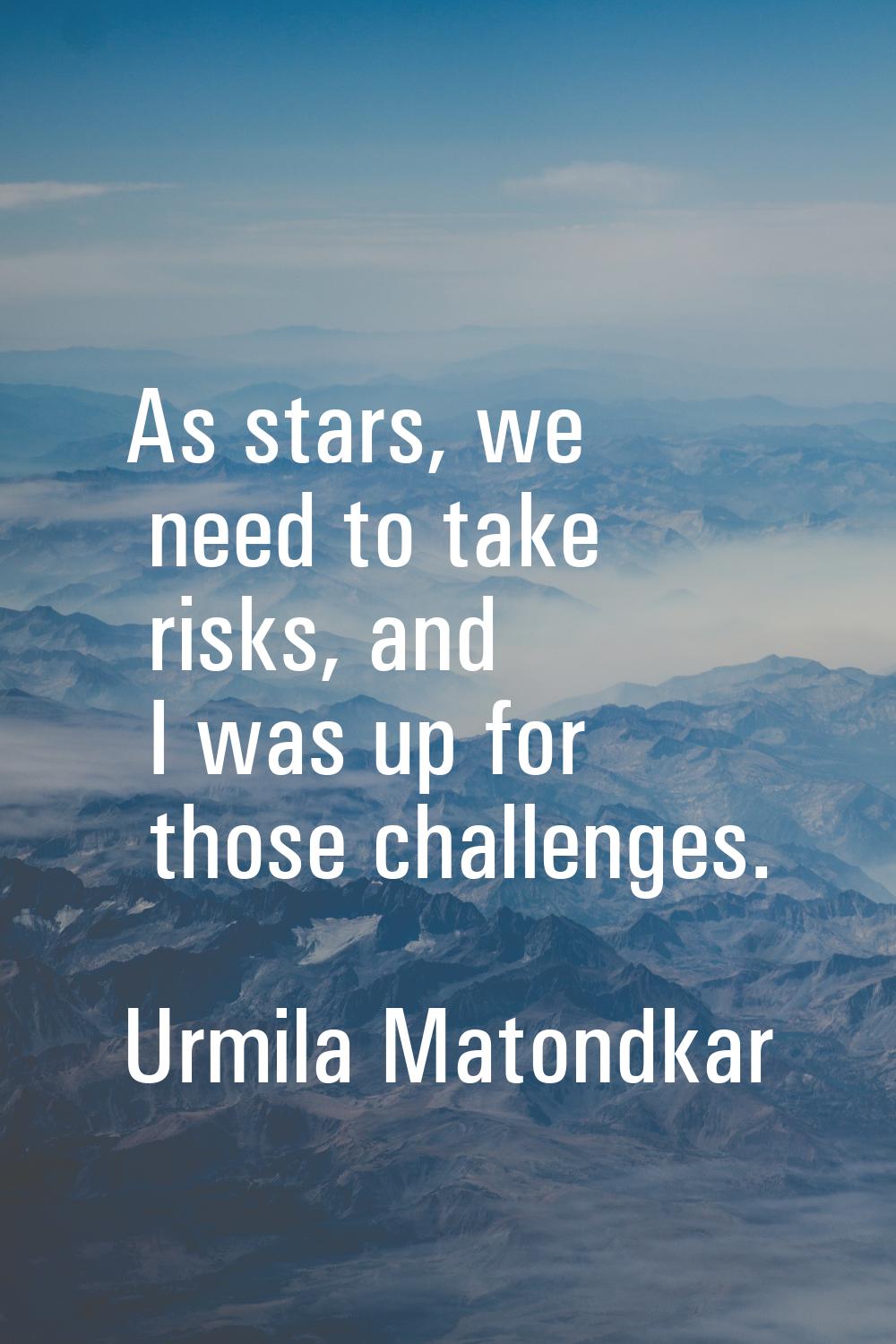 As stars, we need to take risks, and I was up for those challenges.
