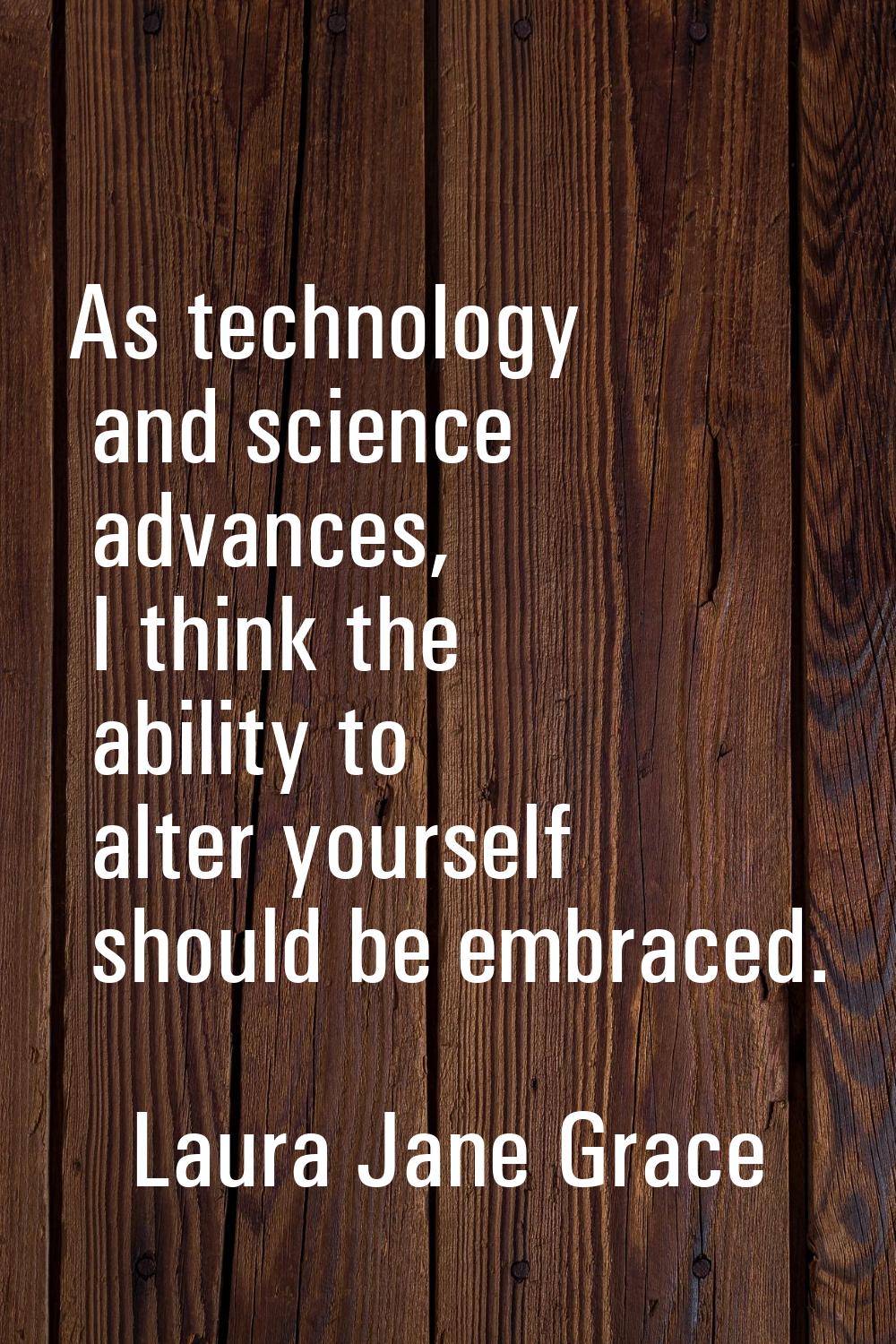 As technology and science advances, I think the ability to alter yourself should be embraced.