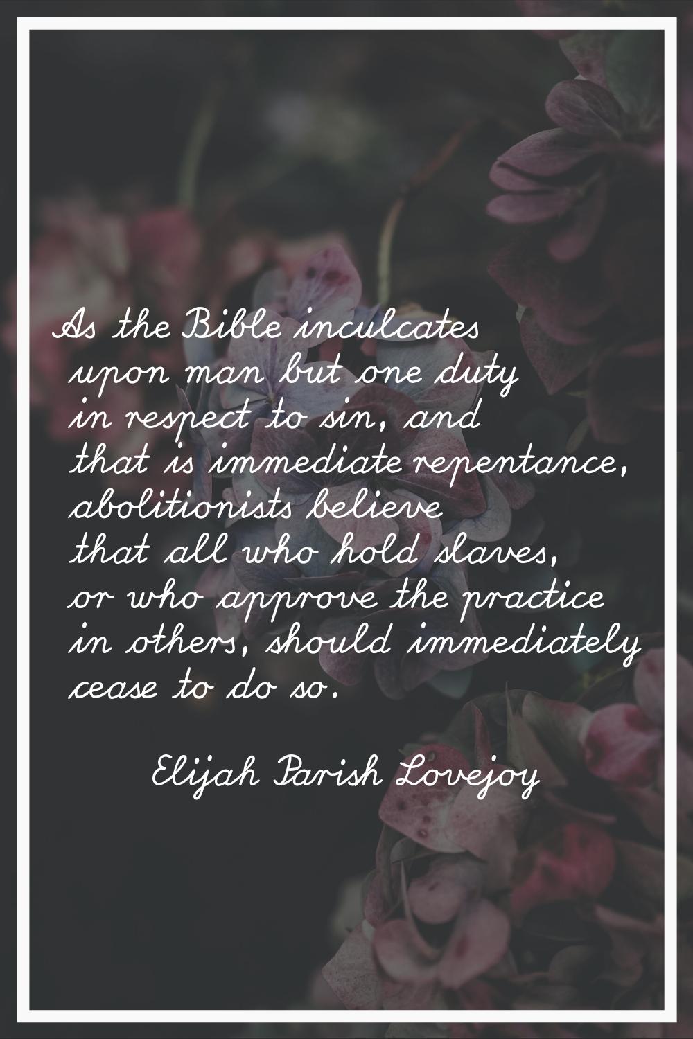 As the Bible inculcates upon man but one duty in respect to sin, and that is immediate repentance, 