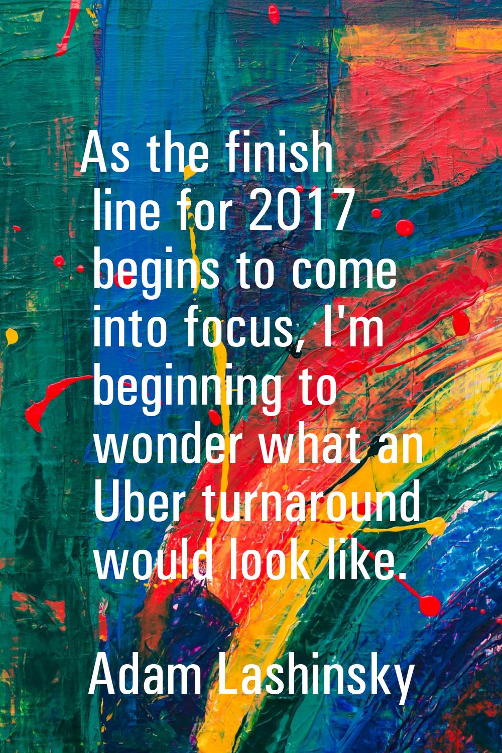 As the finish line for 2017 begins to come into focus, I'm beginning to wonder what an Uber turnaro