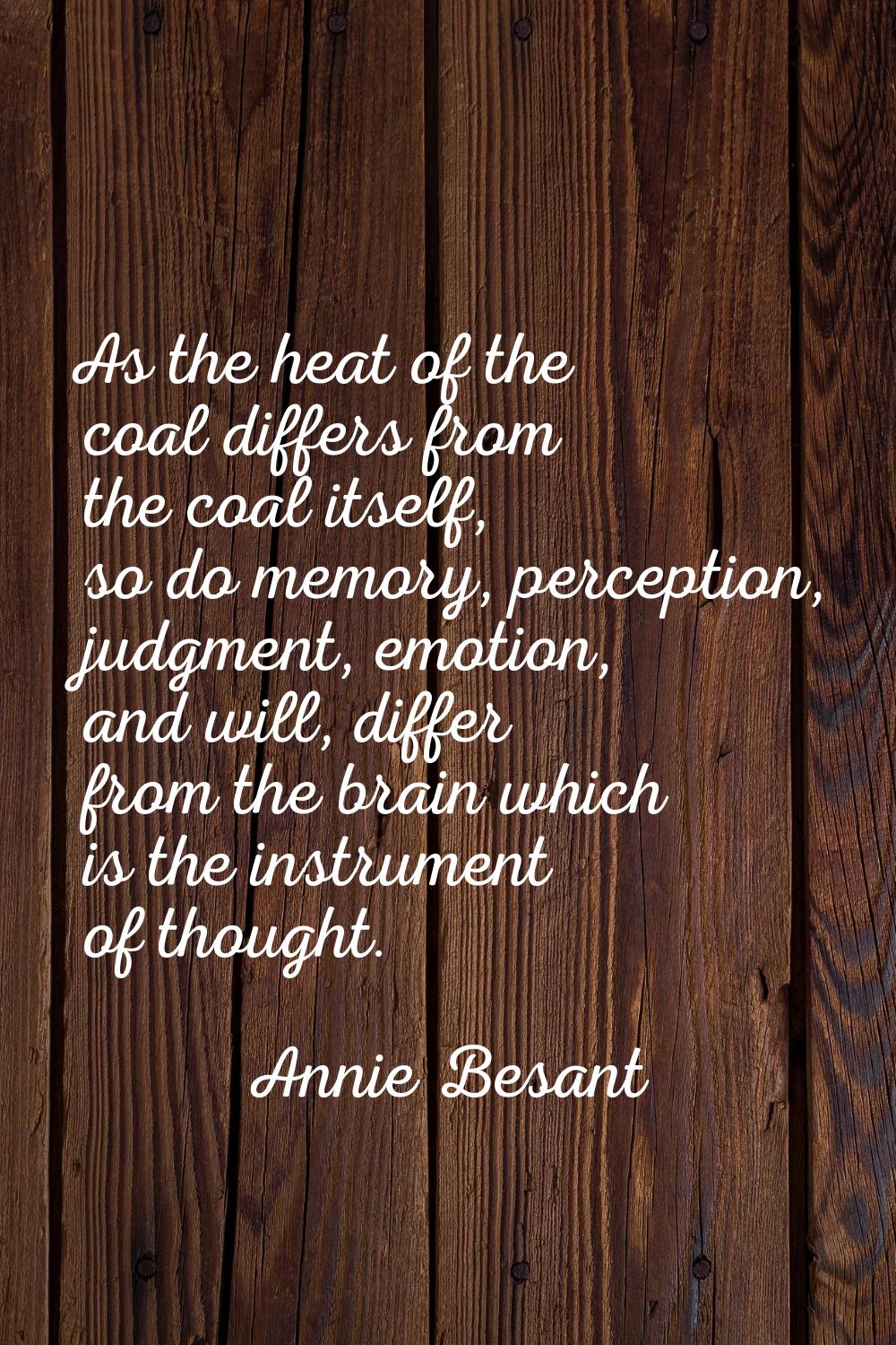 As the heat of the coal differs from the coal itself, so do memory, perception, judgment, emotion, 