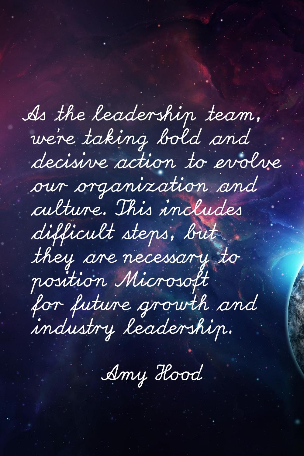 As the leadership team, we're taking bold and decisive action to evolve our organization and cultur