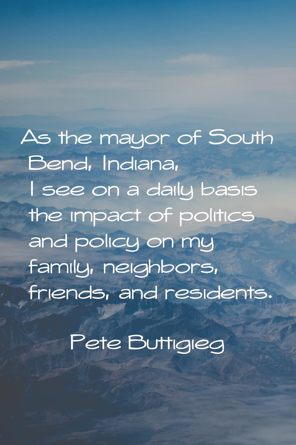As the mayor of South Bend, Indiana, I see on a daily basis the impact of politics and policy on my