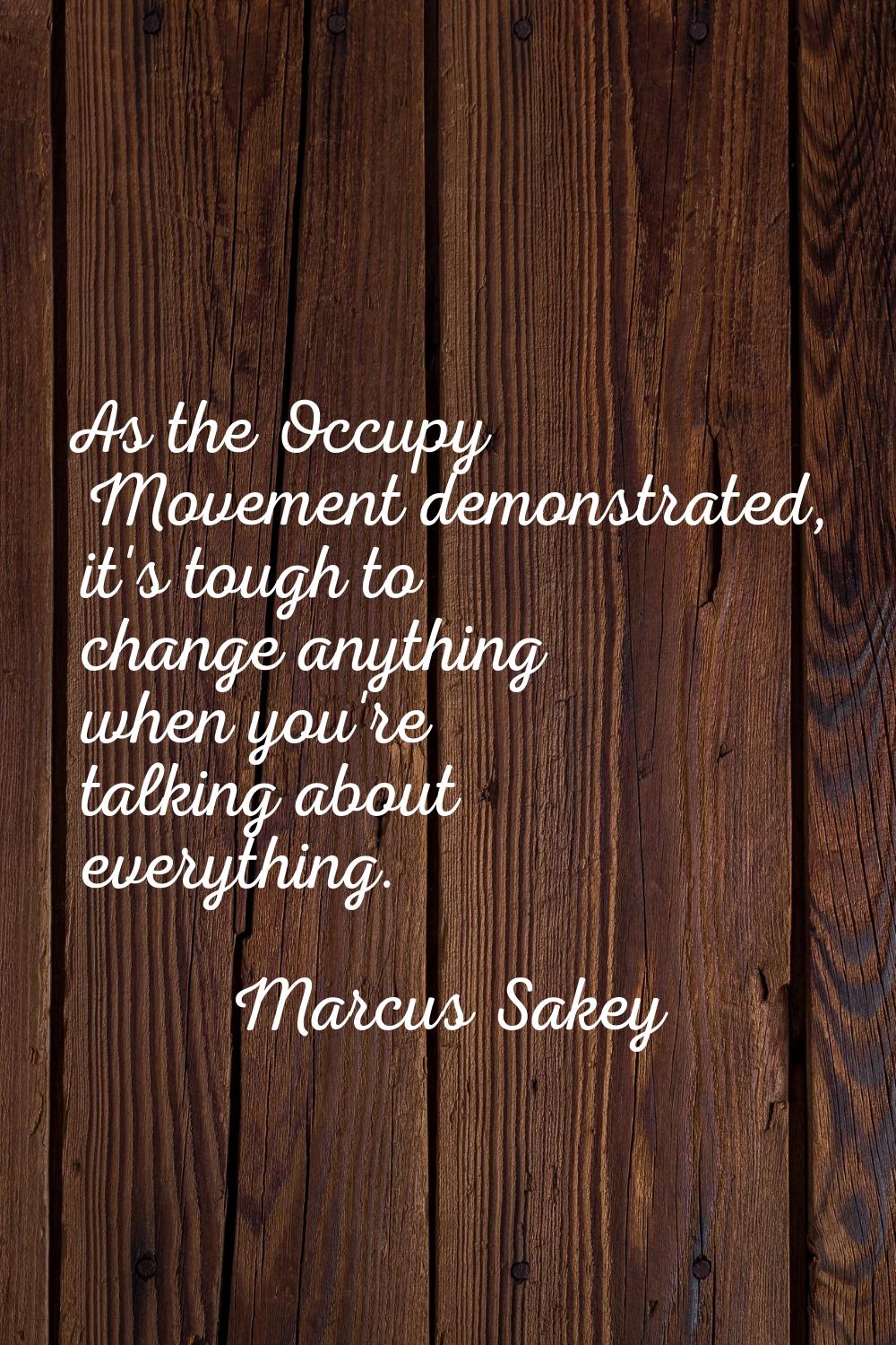 As the Occupy Movement demonstrated, it's tough to change anything when you're talking about everyt