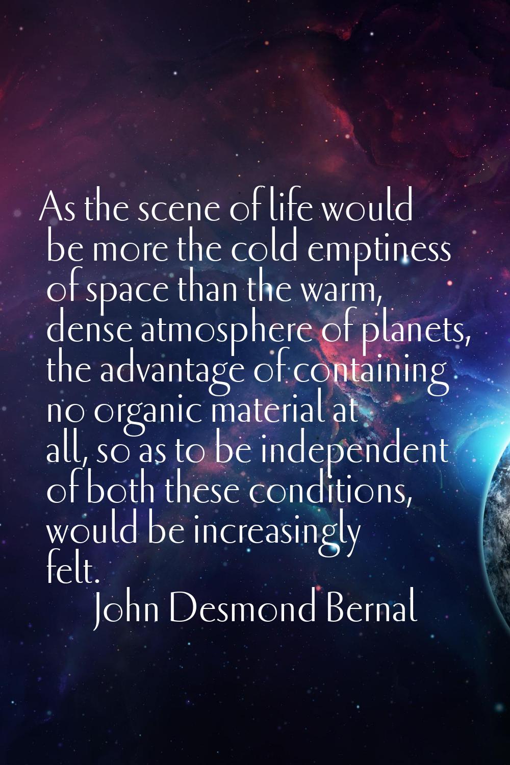 As the scene of life would be more the cold emptiness of space than the warm, dense atmosphere of p