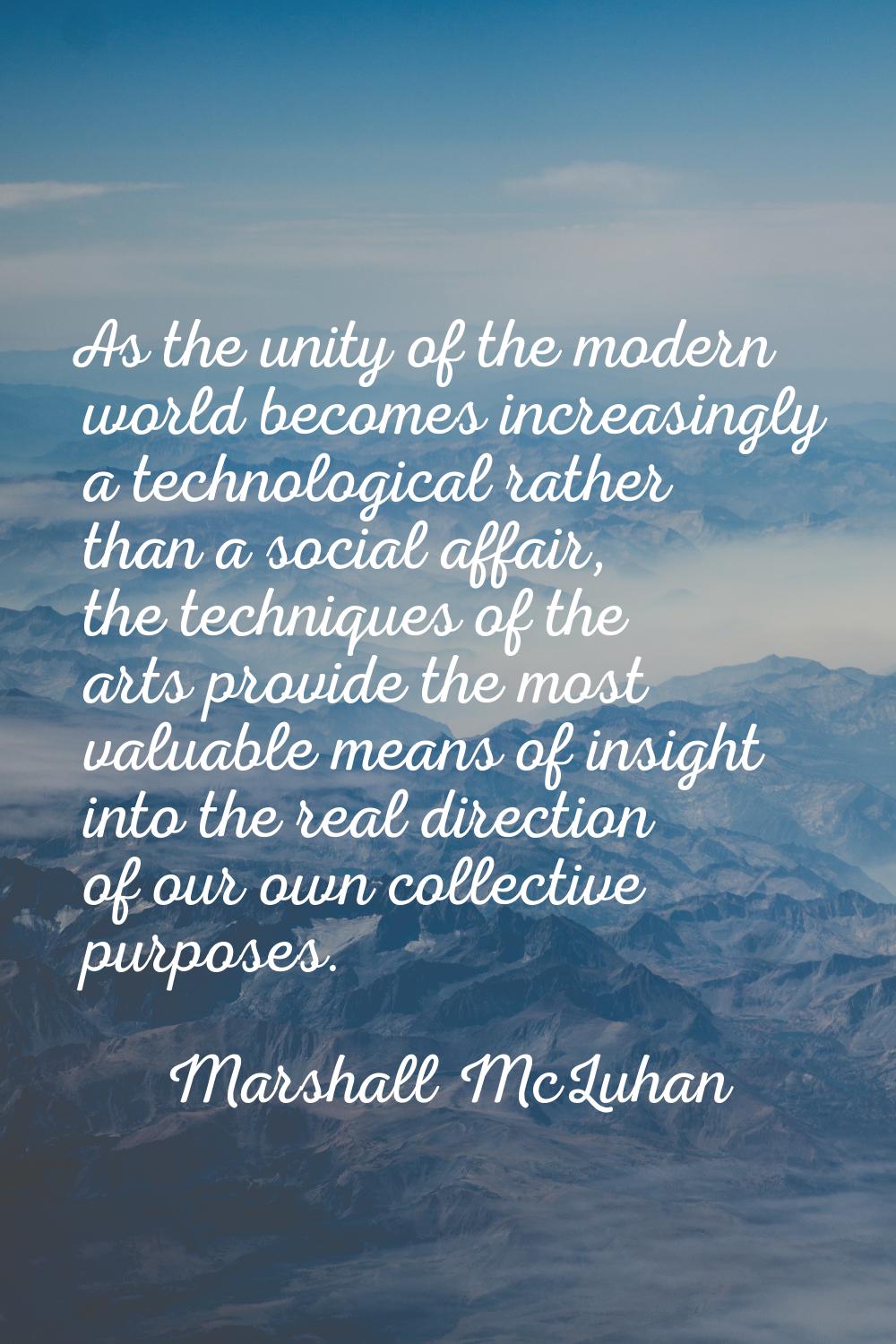 As the unity of the modern world becomes increasingly a technological rather than a social affair, 
