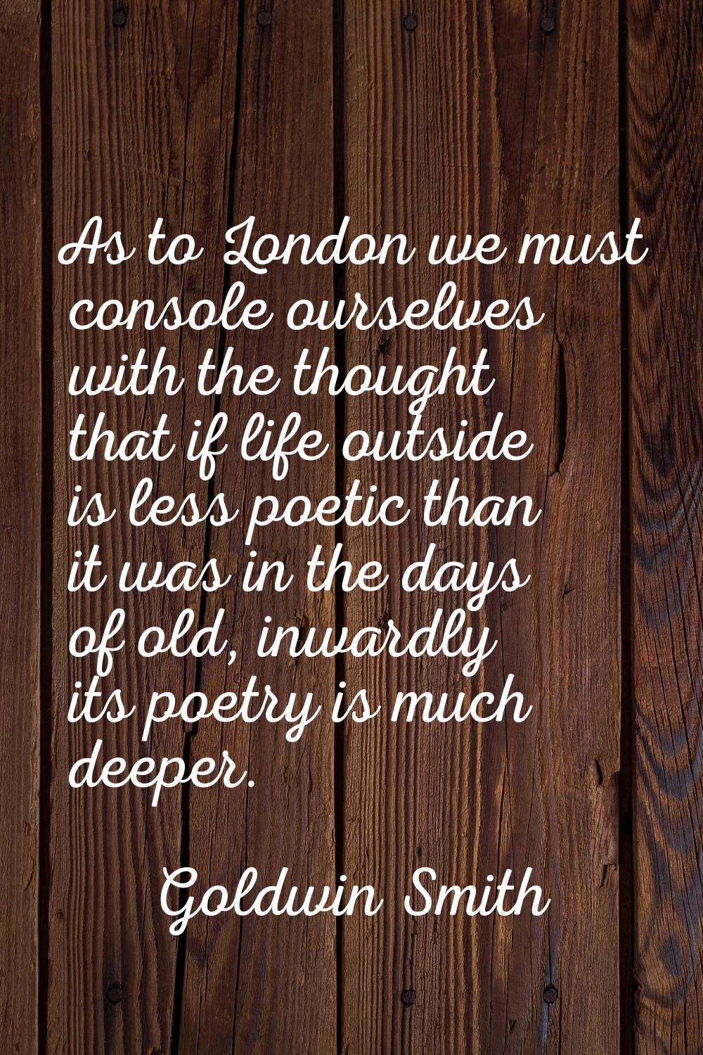 As to London we must console ourselves with the thought that if life outside is less poetic than it