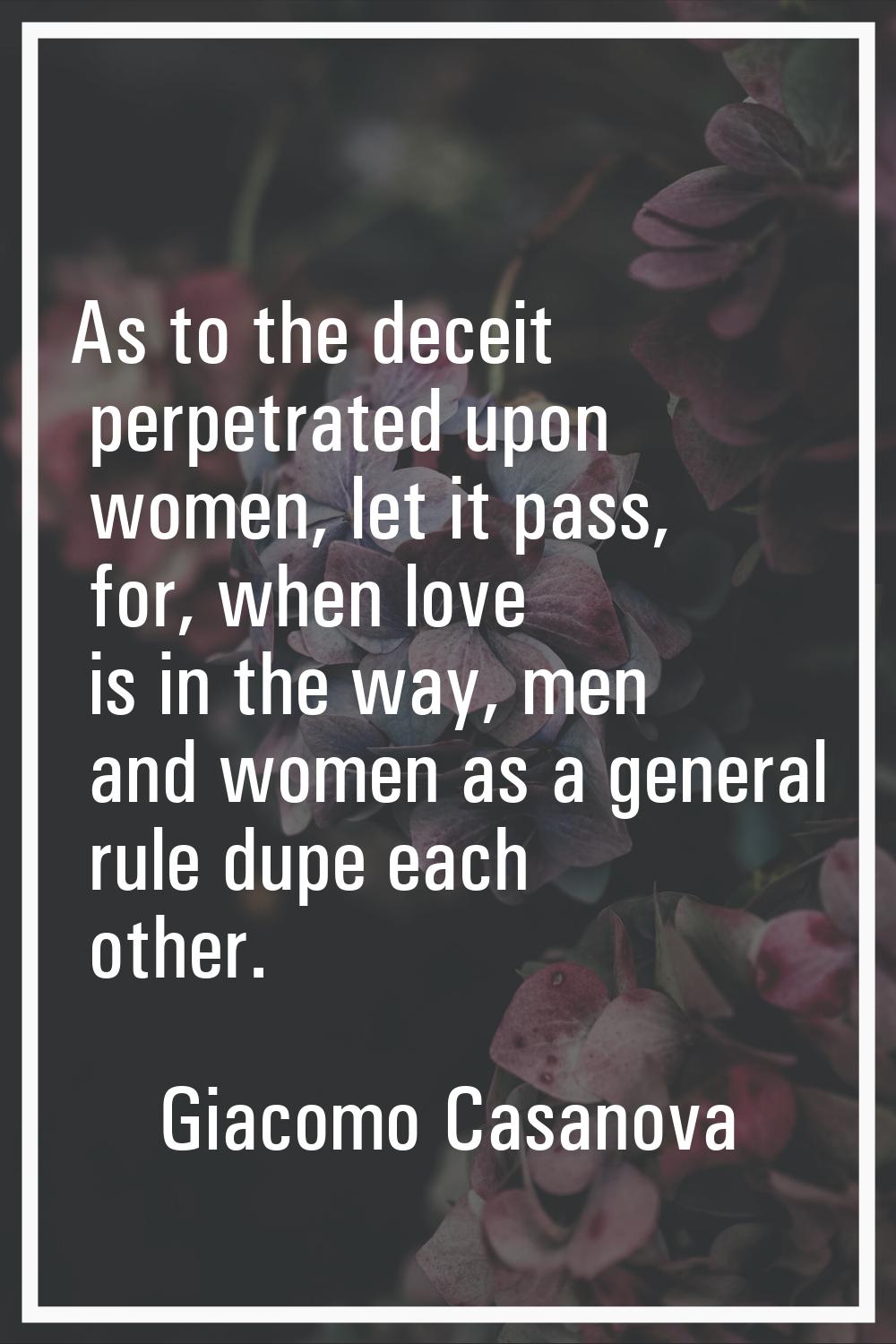 As to the deceit perpetrated upon women, let it pass, for, when love is in the way, men and women a