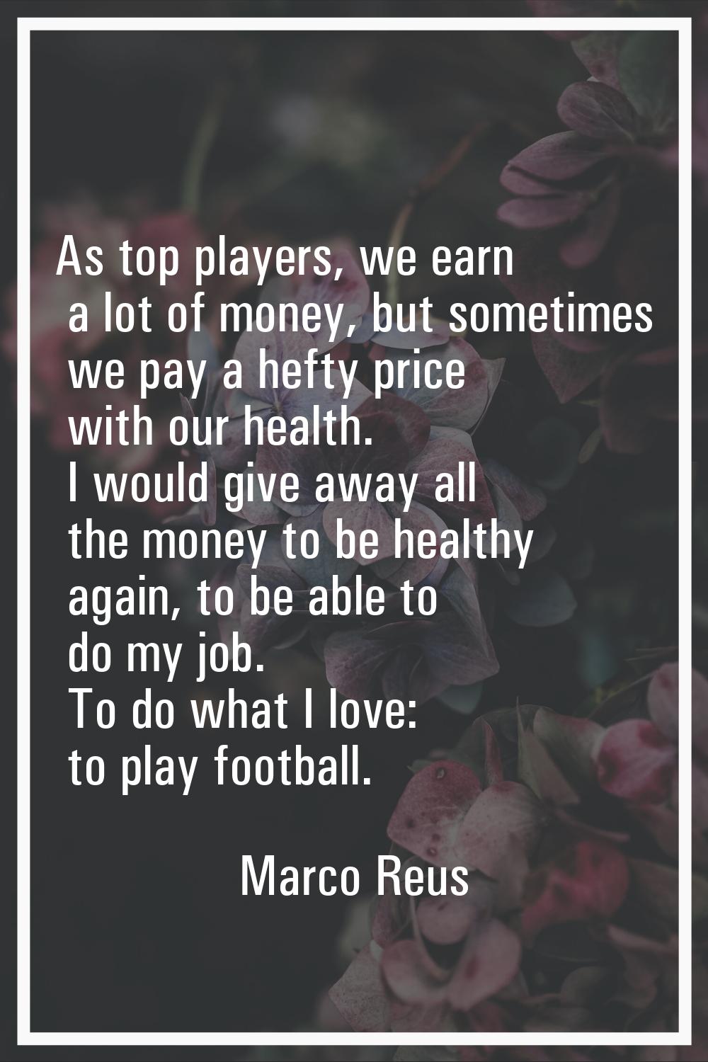 As top players, we earn a lot of money, but sometimes we pay a hefty price with our health. I would