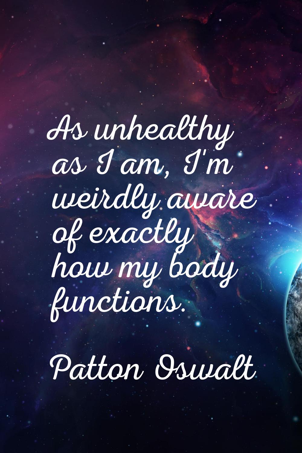 As unhealthy as I am, I'm weirdly aware of exactly how my body functions.