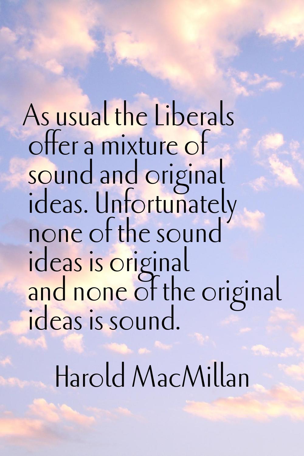 As usual the Liberals offer a mixture of sound and original ideas. Unfortunately none of the sound 