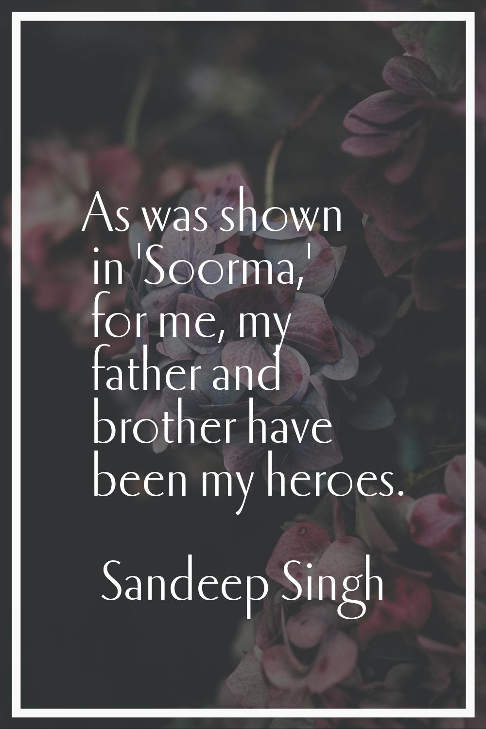 As was shown in 'Soorma,' for me, my father and brother have been my heroes.