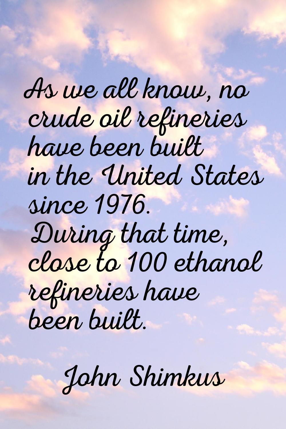 As we all know, no crude oil refineries have been built in the United States since 1976. During tha