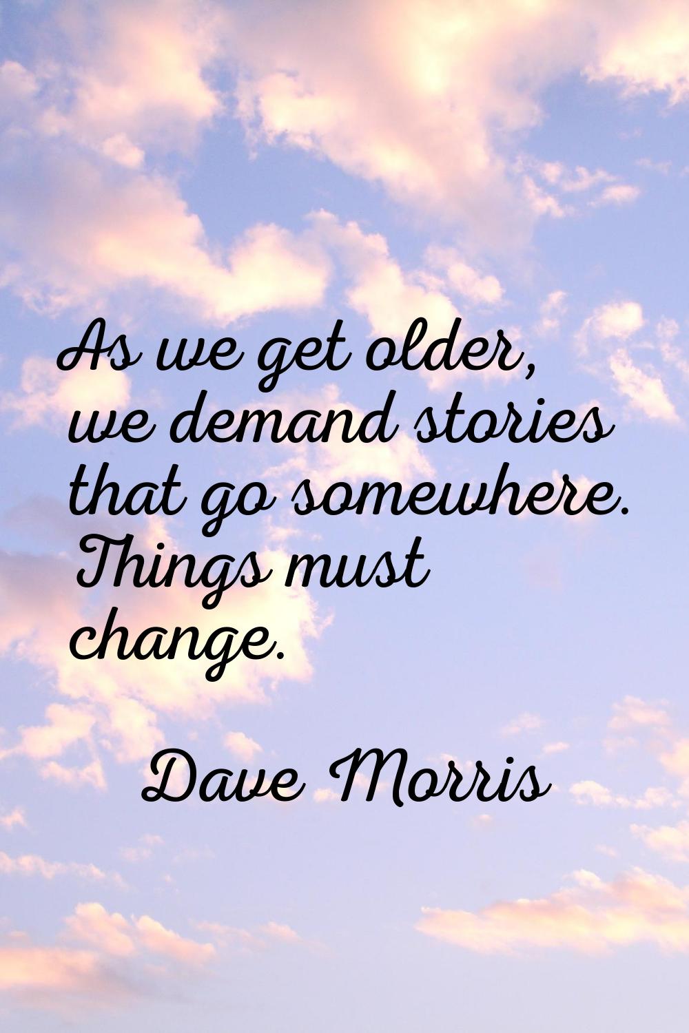 As we get older, we demand stories that go somewhere. Things must change.