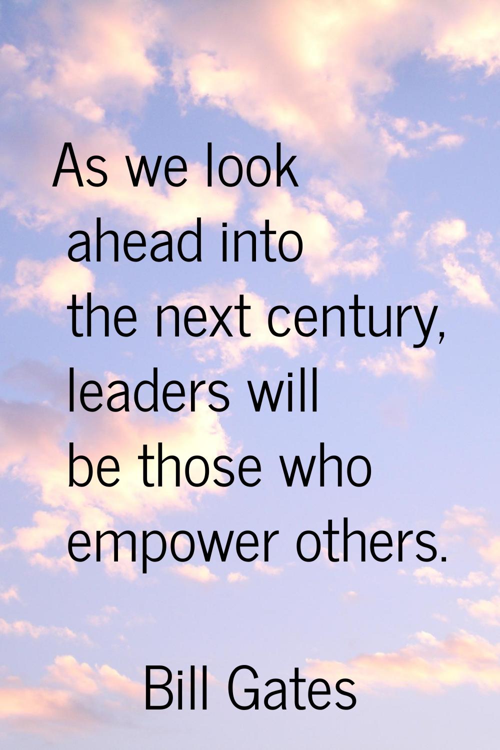 As we look ahead into the next century, leaders will be those who empower others.