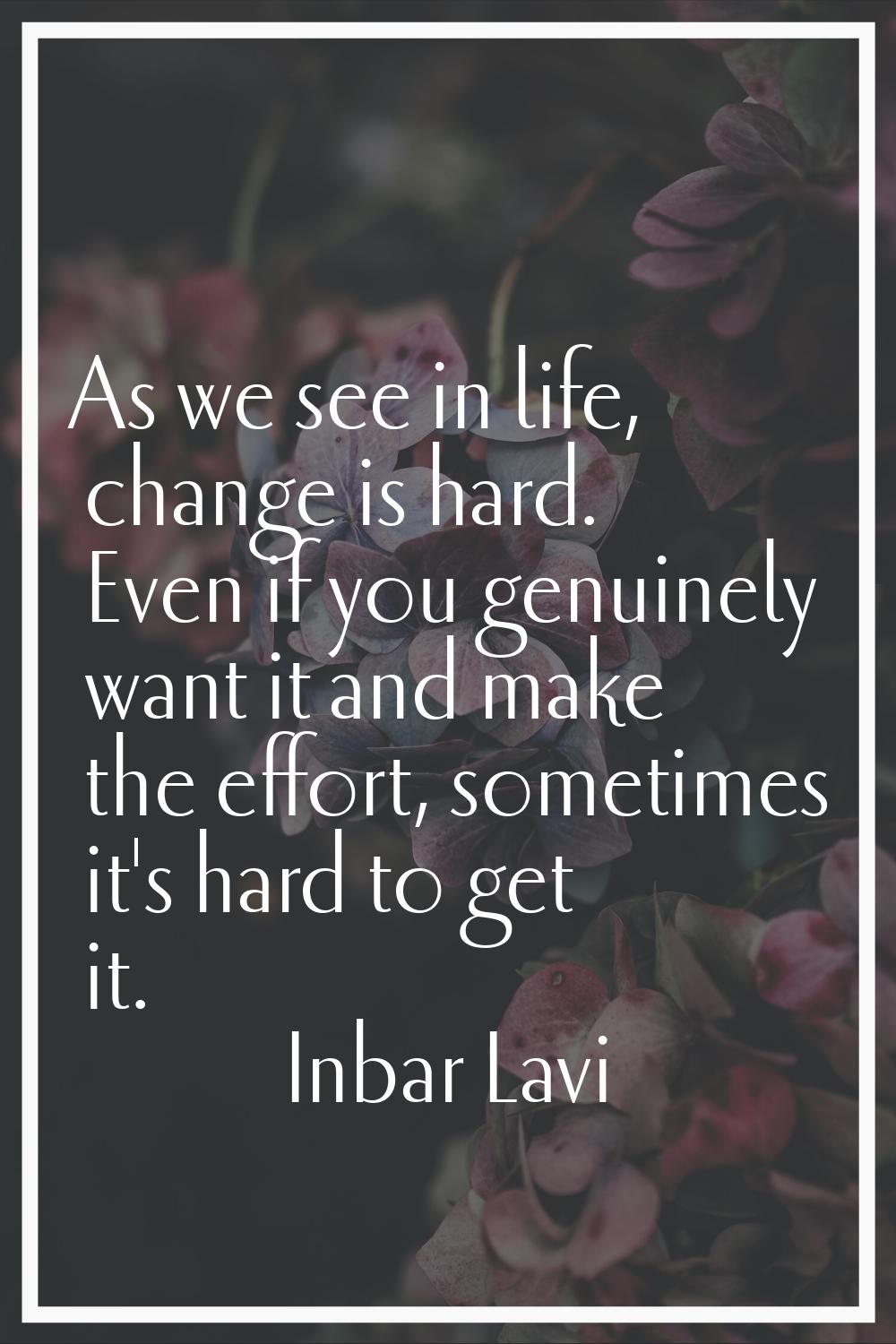 As we see in life, change is hard. Even if you genuinely want it and make the effort, sometimes it'