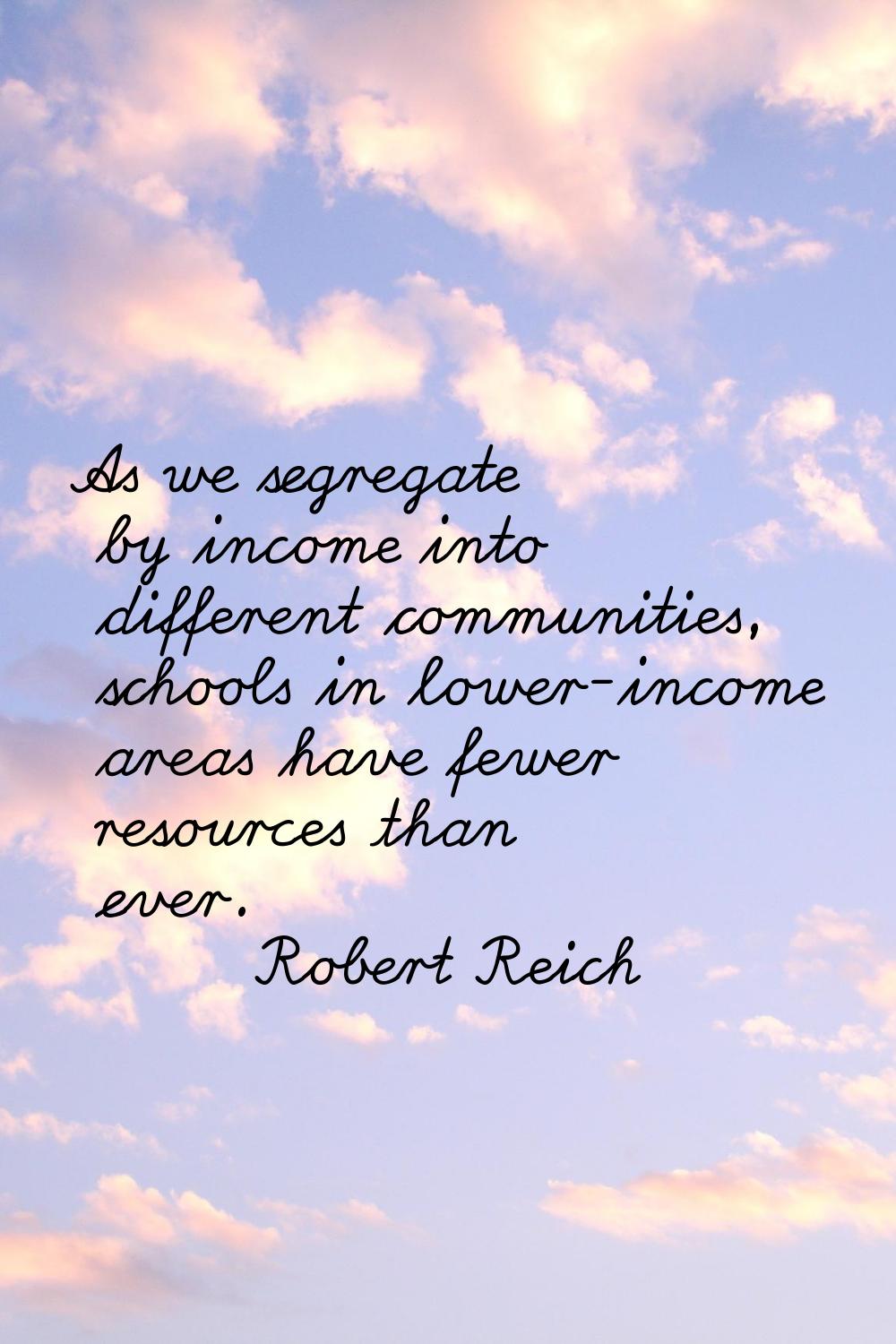As we segregate by income into different communities, schools in lower-income areas have fewer reso