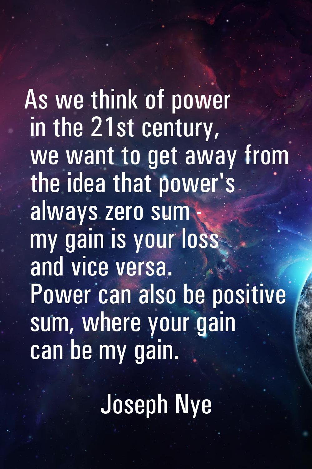 As we think of power in the 21st century, we want to get away from the idea that power's always zer