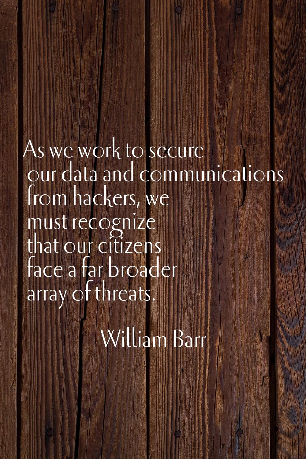 As we work to secure our data and communications from hackers, we must recognize that our citizens 